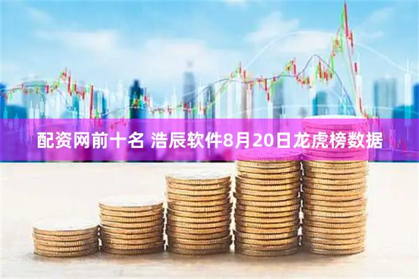 配资网前十名 浩辰软件8月20日龙虎榜数据