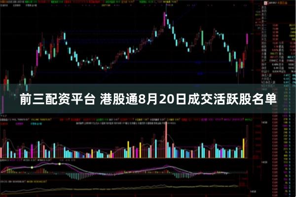 前三配资平台 港股通8月20日成交活跃股名单
