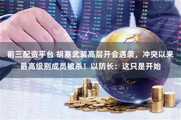 前三配资平台 胡塞武装高层开会遇袭，冲突以来最高级别成员被杀！以防长：这只是开始