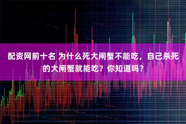 配资网前十名 为什么死大闸蟹不能吃，自己杀死的大闸蟹就能吃？你知道吗？