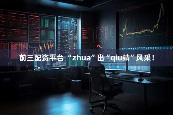 前三配资平台 “zhua”出“qiu靖”风采！