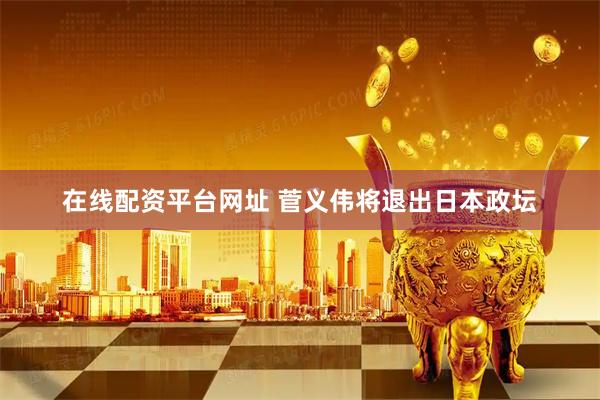 在线配资平台网址 菅义伟将退出日本政坛